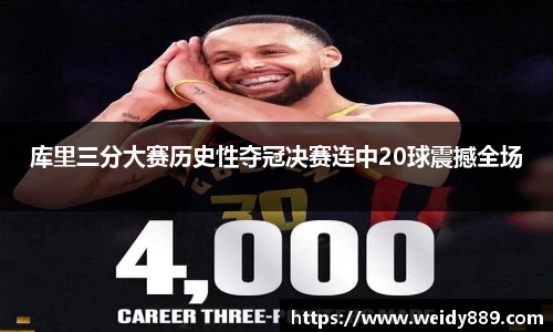 库里三分大赛历史性夺冠决赛连中20球震撼全场