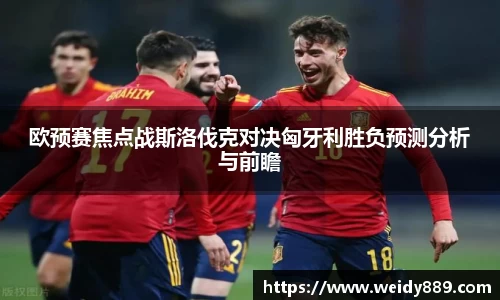 欧预赛焦点战斯洛伐克对决匈牙利胜负预测分析与前瞻